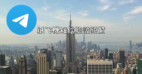 <b>纸飞機短信驗證频繁</b>