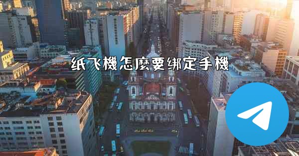 纸飞機怎麼要绑定手機