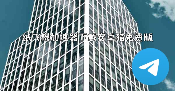 纸飞機加速器下載安卓猫免费版