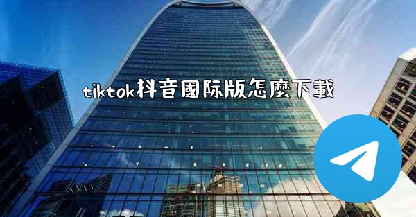 tiktok抖音國际版怎麼下載