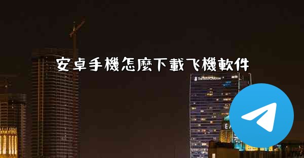 安卓手機怎麼下載飞機軟件
