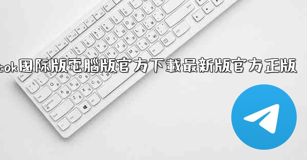 tiktok國际版電腦版官方下載最新版官方正版
