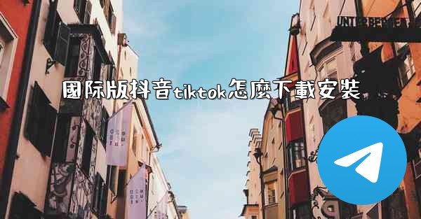 國际版抖音tiktok怎麼下載安裝