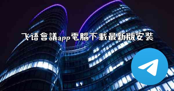 飞语會議app電腦下載最新版安裝