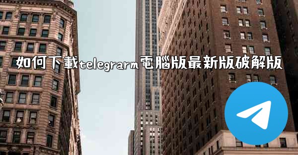 如何下載telegrarm電腦版最新版破解版
