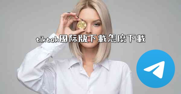 <b>tiktok國际版下載怎麼下載</b>
