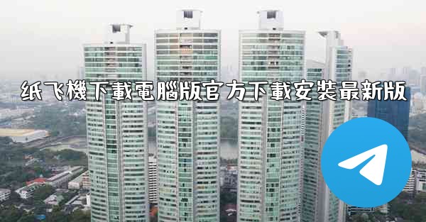 纸飞機下載電腦版官方下載安裝最新版