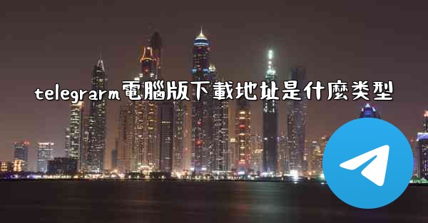 telegrarm電腦版下載地址是什麼类型