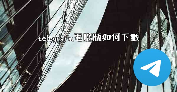 telegrarm電腦版如何下載