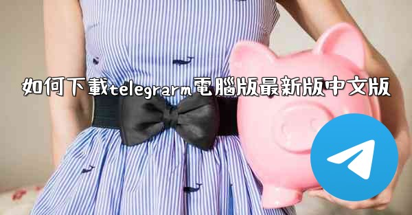 如何下載telegrarm電腦版最新版中文版