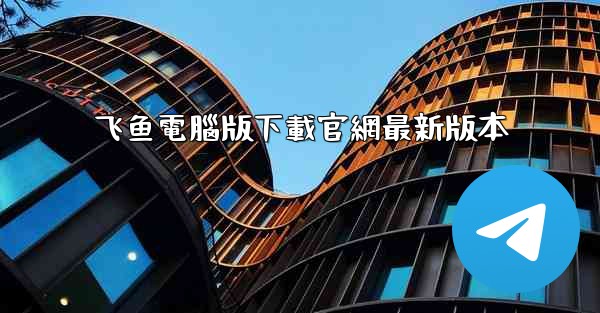 飞鱼電腦版下載官網最新版本