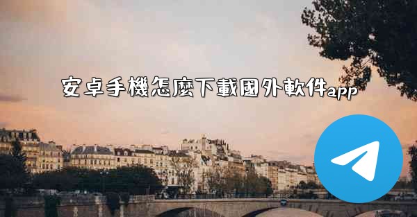 <b>安卓手機怎麼下載國外軟件app</b>