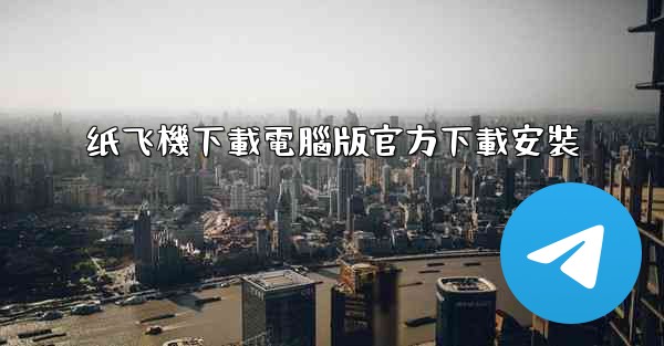 纸飞機下載電腦版官方下載安裝