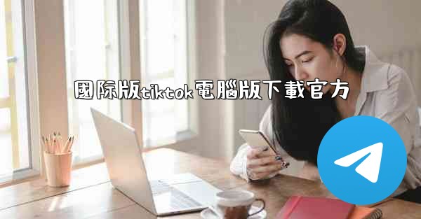 國际版tiktok電腦版下載官方