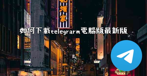 如何下載telegrarm電腦版最新版