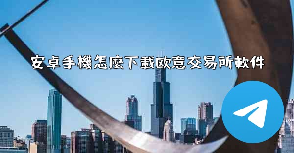 安卓手機怎麼下載欧意交易所軟件