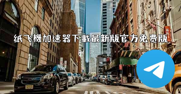 纸飞機加速器下載最新版官方免费版
