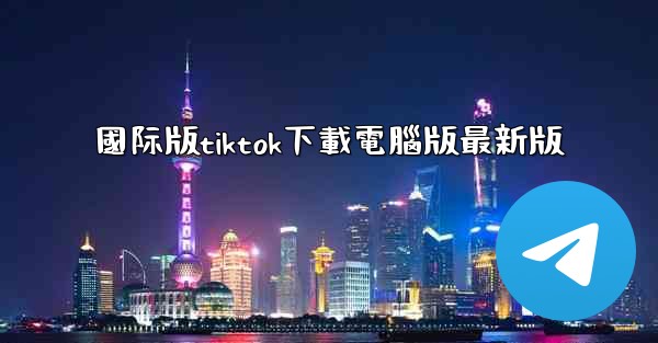 國际版tiktok下載電腦版最新版