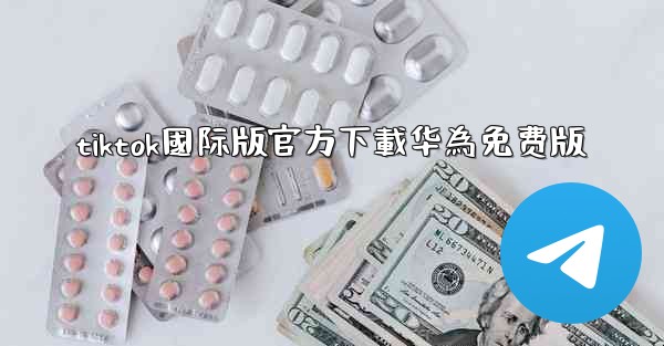 tiktok國际版官方下載华為免费版