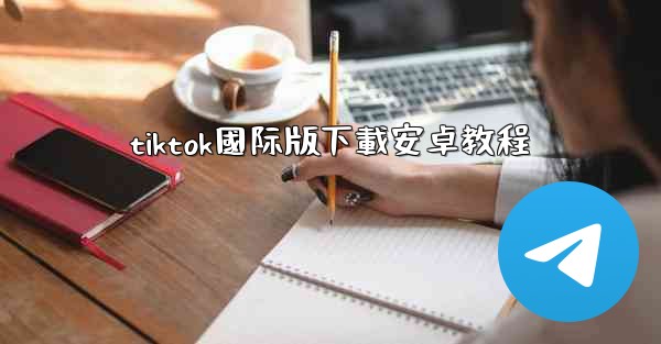 tiktok國际版下載安卓教程