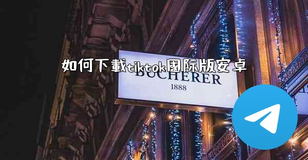 如何下載tiktok國际版安卓