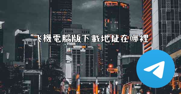 飞機電腦版下載地址在哪裡