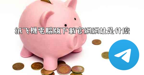 纸飞機電腦版下載官網網址是什麼