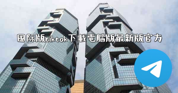 國际版tiktok下載電腦版最新版官方