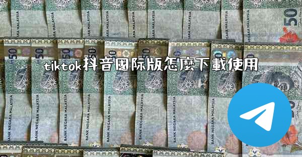 tiktok抖音國际版怎麼下載使用