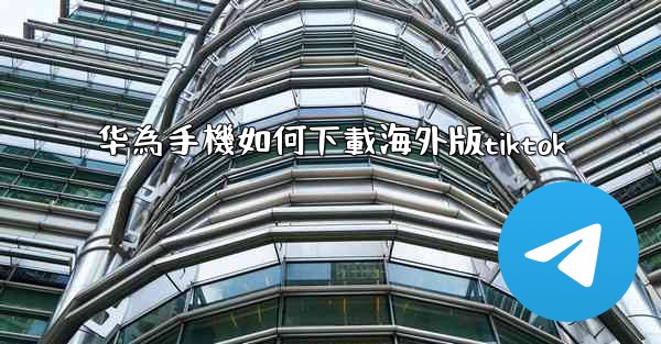 华為手機如何下載海外版tiktok