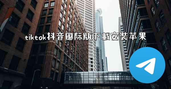 tiktok抖音國际版下載安裝苹果