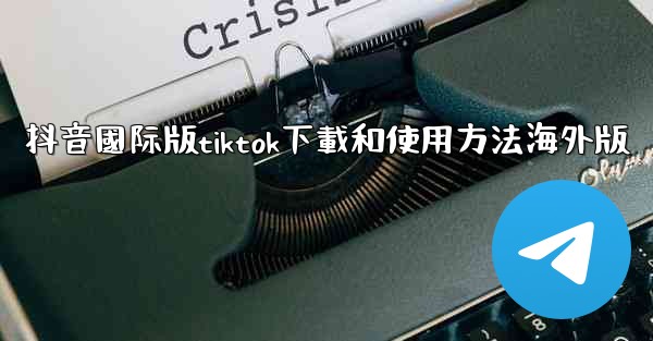 抖音國际版tiktok下載和使用方法海外版