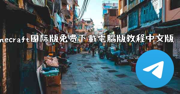 minecraft國际版免费下載電腦版教程中文版