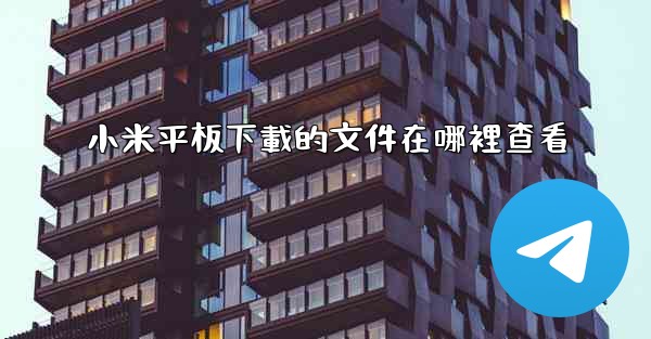 小米平板下載的文件在哪裡查看