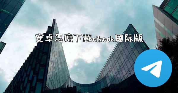 安卓怎麼下載tiktok國际版