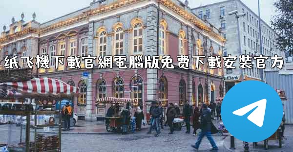 纸飞機下載官網電腦版免费下載安裝官方