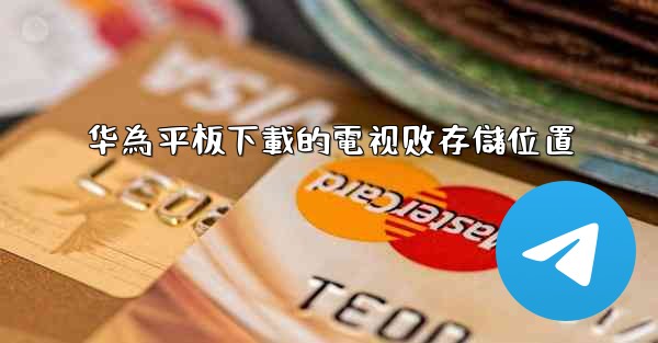 华為平板下載的電视剧存儲位置