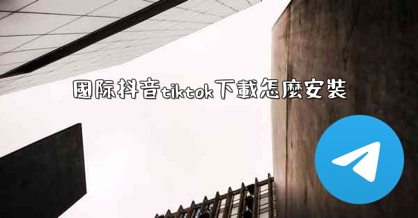 國际抖音tiktok下載怎麼安裝