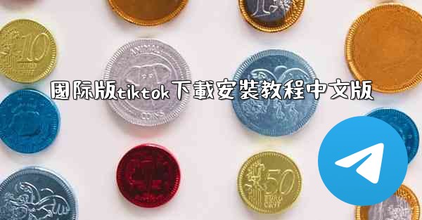 國际版tiktok下載安裝教程中文版