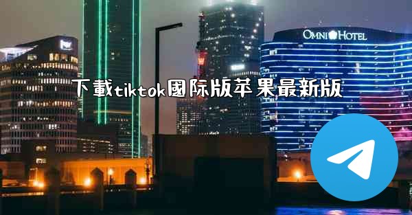 下載tiktok國际版苹果最新版