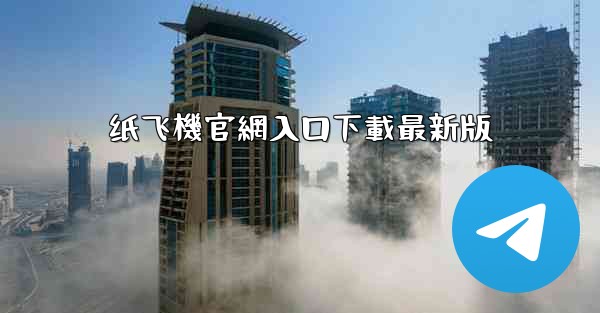 纸飞機官網入口下載最新版