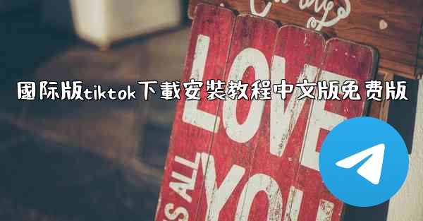 國际版tiktok下載安裝教程中文版免费版