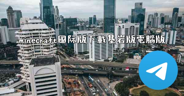 minecraft國际版下載基岩版電腦版