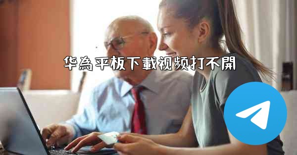 华為平板下載视频打不開