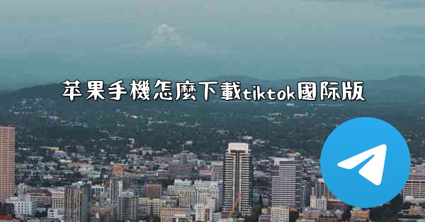 苹果手機怎麼下載tiktok國际版