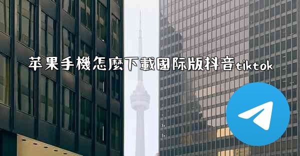 苹果手機怎麼下載國际版抖音tiktok