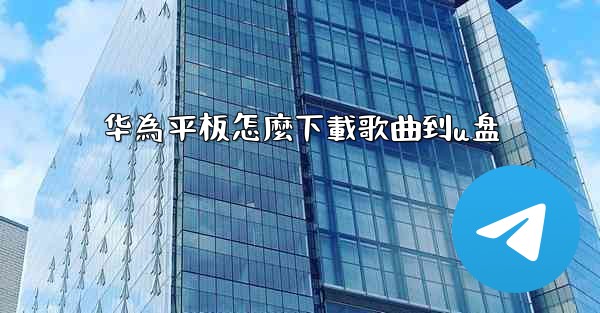 华為平板怎麼下載歌曲到u盘