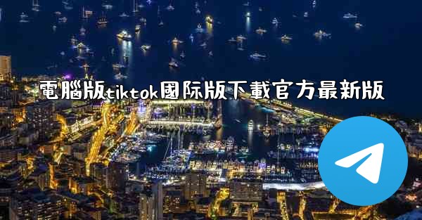 電腦版tiktok國际版下載官方最新版