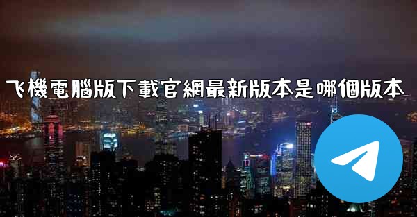 飞機電腦版下載官網最新版本是哪個版本