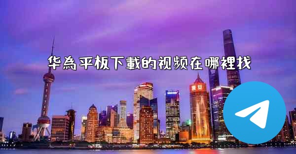 华為平板下載的视频在哪裡找